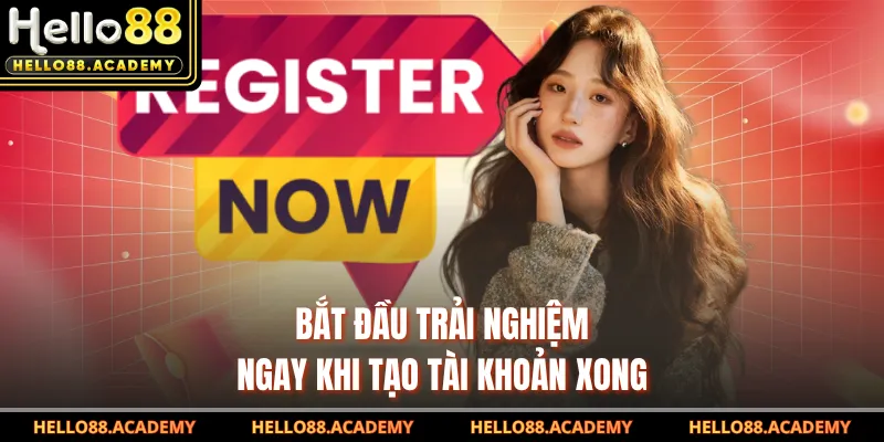 Bắt đầu trải nghiệm ngay khi tạo tài khoản xong