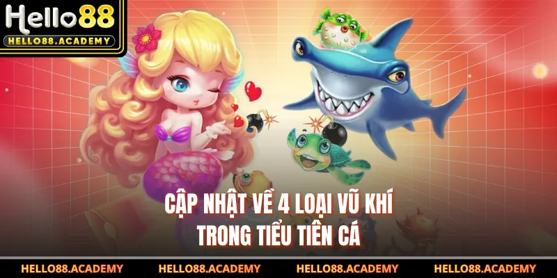 Cập nhật về 4 loại vũ khí trong Tiểu Tiên Cá