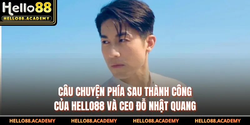 Câu chuyện phía sau thành công của HELLO88 và CEO Đỗ Nhật Quang 