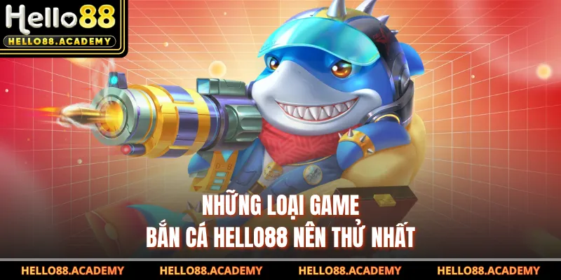 Những loại game bắn cá HELLO88 nên thử nhất