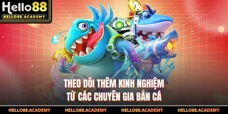 Theo dõi thêm kinh nghiệm từ các chuyên gia bắn cá