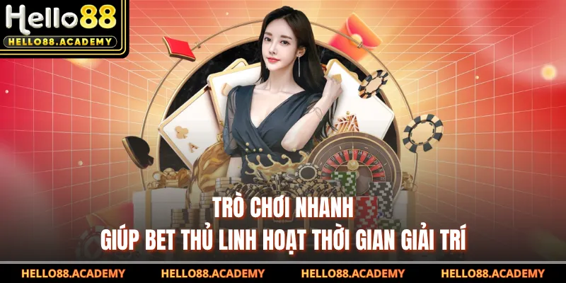Trò chơi nhanh giúp bet thủ linh hoạt thời gian giải trí